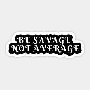 BE SAVAGE NOT AVERAGE Sticker